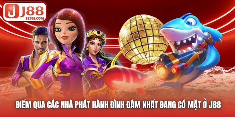 Điểm qua các nhà phát hành đình đám nhất đang có mặt ở J88