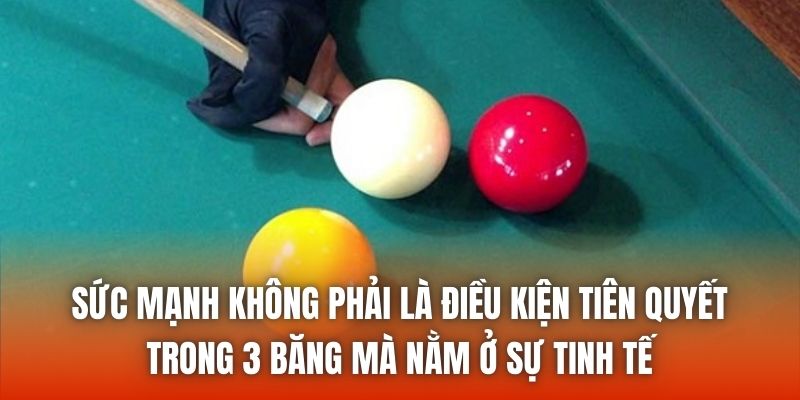 Sức mạnh không phải là điều kiện tiên quyết trong 3 băng mà nằm ở sự tinh tế