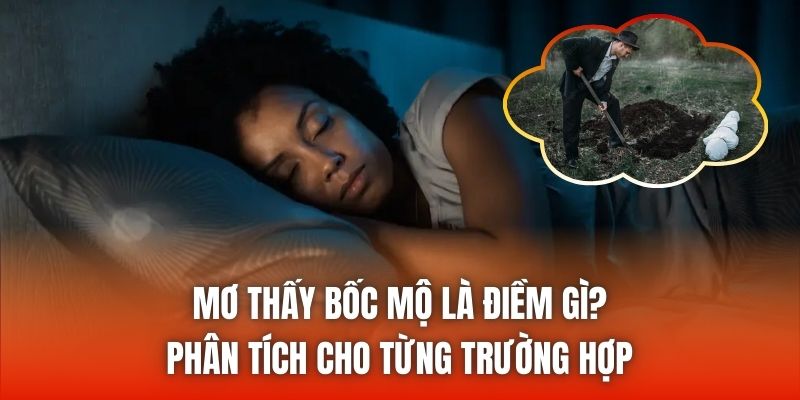 Mơ Thấy Bốc Mộ Là Điềm Gì? Phân Tích Cho Từng Trường Hợp