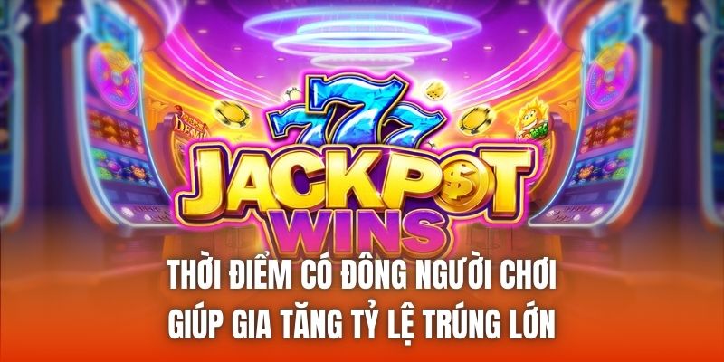 Thời điểm có đông người chơi giúp gia tăng tỷ lệ trúng lớn