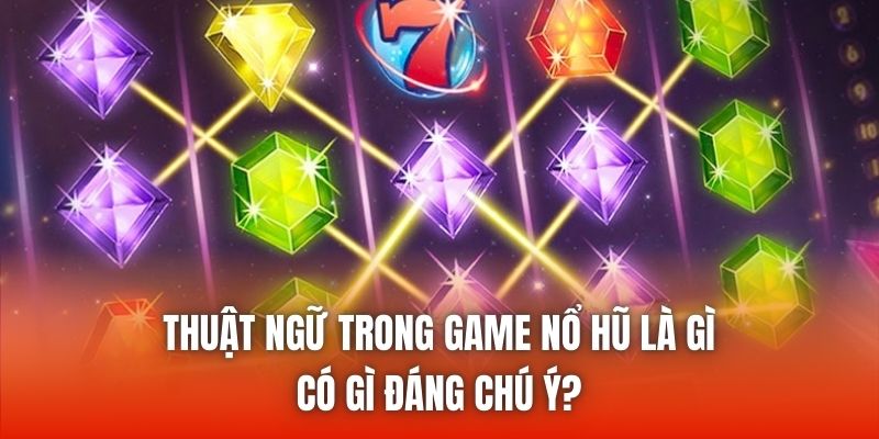 Thuật ngữ trong game nổ hũ là gì, có gì đáng chú ý?