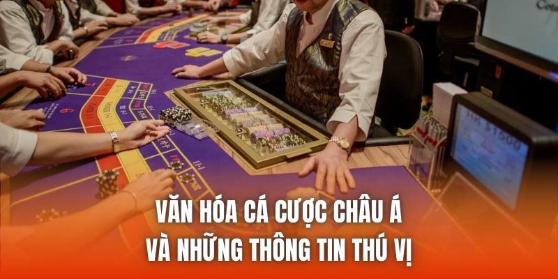 Văn Hóa Cá Cược Châu Á Và Những Thông Tin Thú Vị