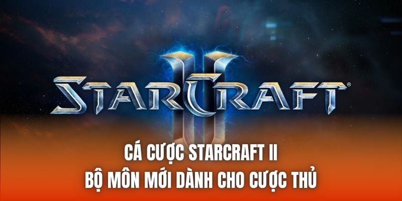 Cá Cược StarCraft II | Bộ Môn Mới Dành Cho Cược Thủ