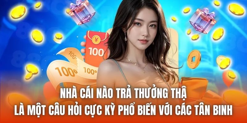 Nhà cái nào trả thưởng thật là một câu hỏi cực kỳ phổ biến với các tân binh