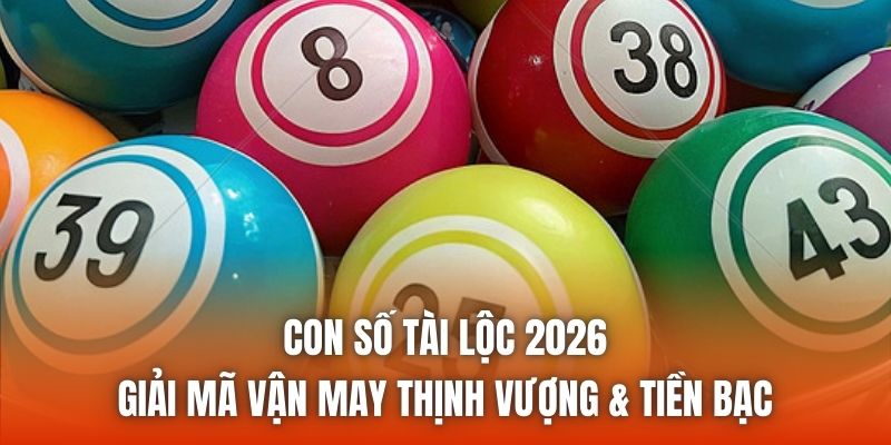 Con Số Tài Lộc 2026 - Giải Mã Vận May Thịnh Vượng & Tiền Bạc