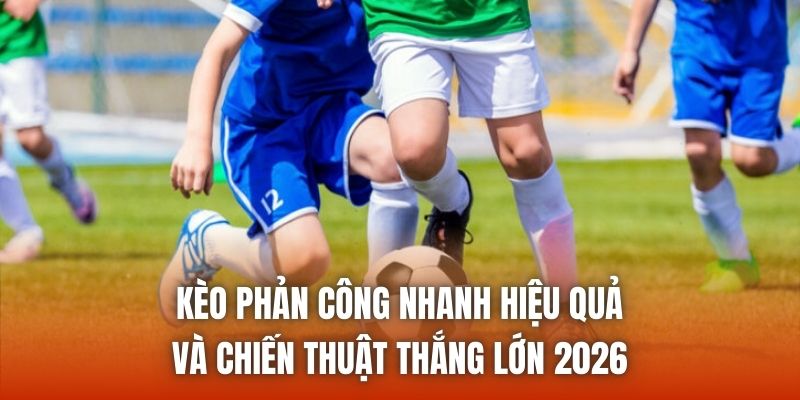 Kèo Phản Công Nhanh Hiệu Quả Và Chiến Thuật Thắng Lớn 2026
