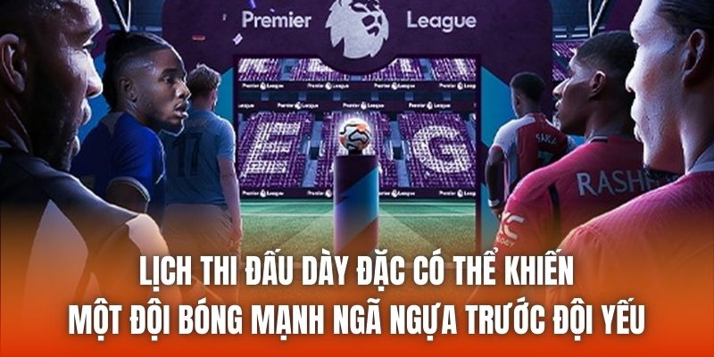 Lịch thi đấu dày đặc có thể khiến một đội bóng mạnh ngã ngựa trước đội yếu